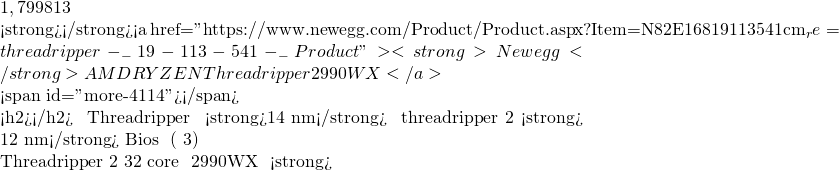 1,799 、発売日は 8 月 13 日となっております。  <strong>参考</strong>：<a href="https://www.newegg.com/Product/Product.aspx?Item=N82E16819113541&cm_re=threadripper-_-19-113-541-_-Product"><strong>Newegg</strong> AMD RYZEN Threadripper 2990WX</a>  <span id="more-4114"></span>  <h2>雑感</h2> 前回の Threadripper が <strong>14 nm</strong> プロセスで、今回の threadripper 2 が<strong> 12 nm</strong> プロセスです。ソケットの変更が無いため、Bios をアップデートすればそのまま以前のマザーボードを使えるようです。しかし、電気系統をより強化した新しいマザーボードが発売されるとの情報もありますので、そちらを購入した方が無難かもしれません (参考文献 3) 。  Threadripper 2 の価格ですが、32 core の 2990WX が <strong>